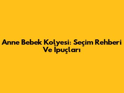 Anne Bebek Kolyesi: Seçim Rehberi Ve İpuçları