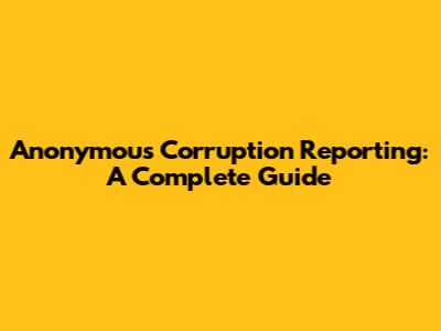 Anonymous Corruption Reporting: A Complete Guide