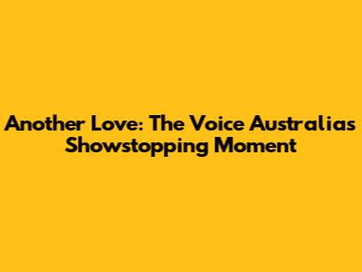 Another Love: The Voice Australia's Showstopping Moment