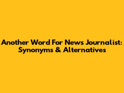 Another Word For News Journalist: Synonyms & Alternatives
