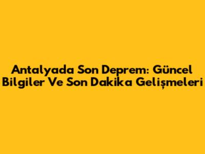 Antalya'da Son Deprem: Güncel Bilgiler Ve Son Dakika Gelişmeleri