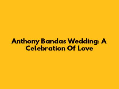 Anthony Banda's Wedding: A Celebration Of Love