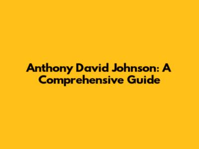 Anthony David Johnson: A Comprehensive Guide