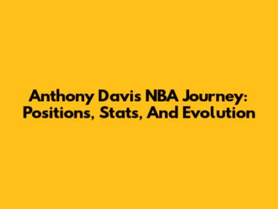 Anthony Davis' NBA Journey: Positions, Stats, And Evolution