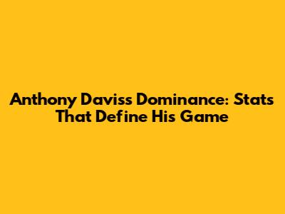 Anthony Davis's Dominance: Stats That Define His Game