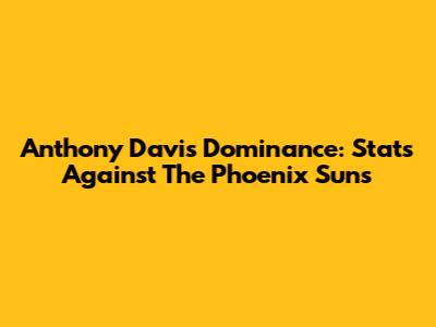 Anthony Davis Dominance: Stats Against The Phoenix Suns