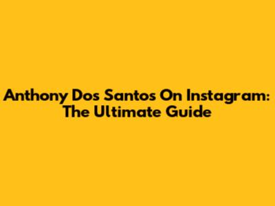 Anthony Dos Santos On Instagram: The Ultimate Guide
