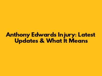 Anthony Edwards Injury: Latest Updates & What It Means