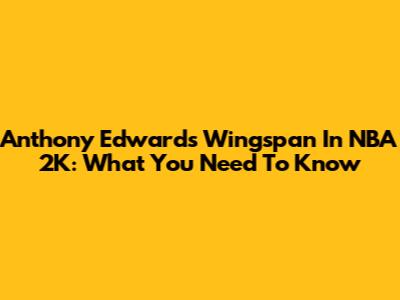 Anthony Edwards Wingspan In NBA 2K: What You Need To Know
