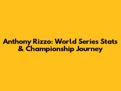 Anthony Rizzo: World Series Stats & Championship Journey