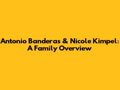 Antonio Banderas & Nicole Kimpel: A Family Overview