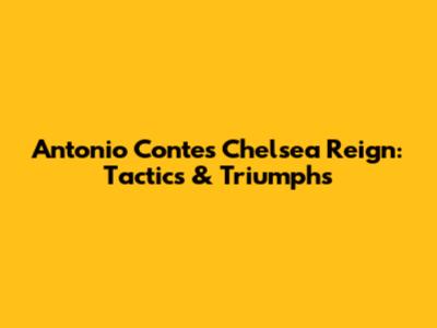 Antonio Conte's Chelsea Reign: Tactics & Triumphs