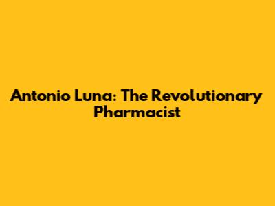 Antonio Luna: The Revolutionary Pharmacist