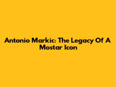 Antonio Markic: The Legacy Of A Mostar Icon