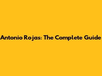 Antonio Rojas: The Complete Guide