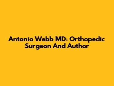 Antonio Webb MD: Orthopedic Surgeon And Author