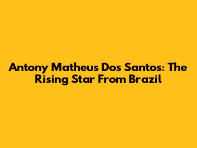Antony Matheus Dos Santos: The Rising Star From Brazil