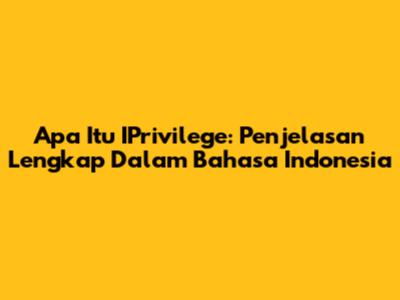 Apa Itu IPrivilege: Penjelasan Lengkap Dalam Bahasa Indonesia