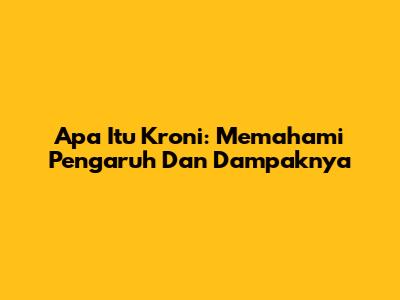 Apa Itu Kroni: Memahami Pengaruh Dan Dampaknya
