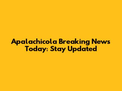 Apalachicola Breaking News Today: Stay Updated