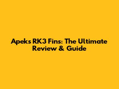 Apeks RK3 Fins: The Ultimate Review & Guide
