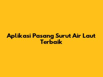 Aplikasi Pasang Surut Air Laut Terbaik
