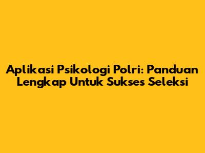 Aplikasi Psikologi Polri: Panduan Lengkap Untuk Sukses Seleksi