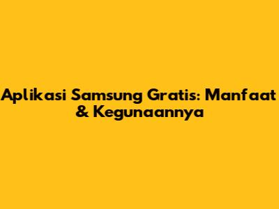 Aplikasi Samsung Gratis: Manfaat & Kegunaannya