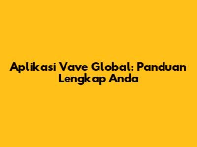 Aplikasi Vave Global: Panduan Lengkap Anda