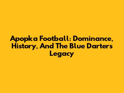 Apopka Football: Dominance, History, And The Blue Darters' Legacy