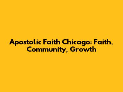 Apostolic Faith Chicago: Faith, Community, Growth