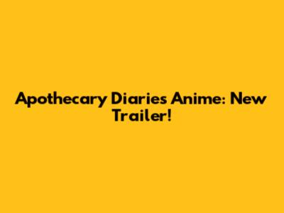 Apothecary Diaries Anime: New Trailer!