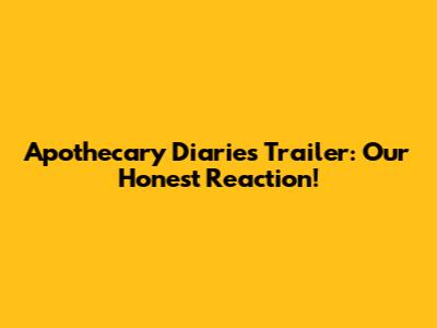 Apothecary Diaries Trailer: Our Honest Reaction!
