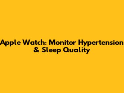 Apple Watch: Monitor Hypertension & Sleep Quality