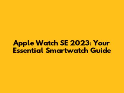 Apple Watch SE 2023: Your Essential Smartwatch Guide