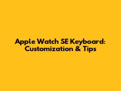 Apple Watch SE Keyboard: Customization & Tips