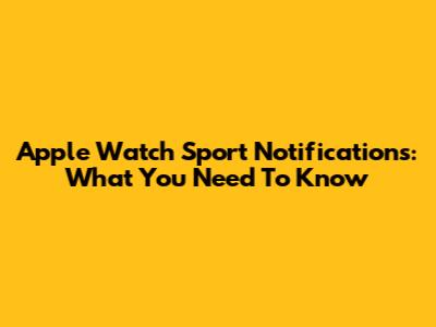 Apple Watch Sport Notifications: What You Need To Know