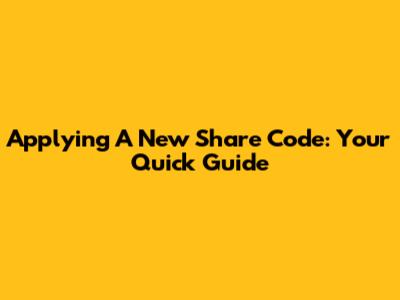 Applying A New Share Code: Your Quick Guide