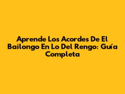 Aprende Los Acordes De 'El Bailongo En Lo Del Rengo': Guía Completa
