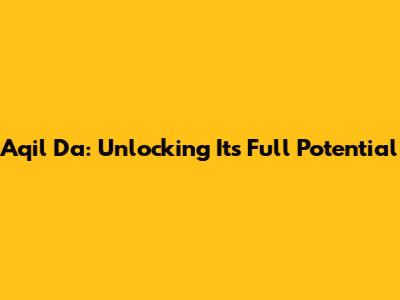 Aqil Da: Unlocking Its Full Potential