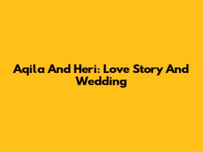 Aqila And Heri: Love Story And Wedding