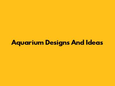 Aquarium Designs And Ideas