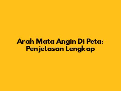 Arah Mata Angin Di Peta: Penjelasan Lengkap