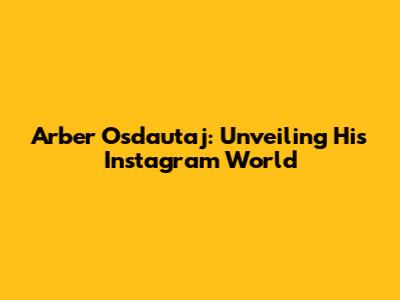 Arber Osdautaj: Unveiling His Instagram World