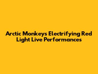 Arctic Monkeys' Electrifying 'Red Light' Live Performances