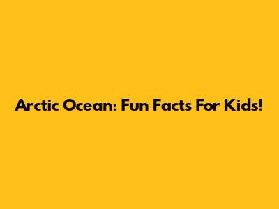 Arctic Ocean: Fun Facts For Kids!