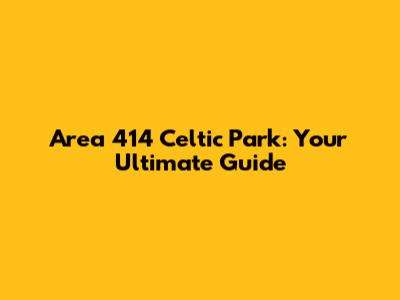 Area 414 Celtic Park: Your Ultimate Guide