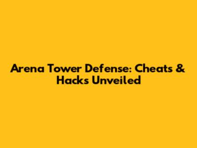 Arena Tower Defense: Cheats & Hacks Unveiled