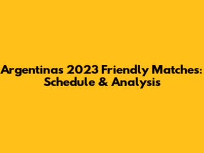 Argentina's 2023 Friendly Matches: Schedule & Analysis
