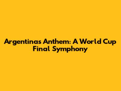 Argentina's Anthem: A World Cup Final Symphony